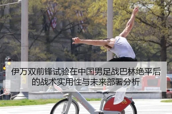 伊万双前锋试验在中国男足战巴林绝平后的战术实用性与未来部署分析