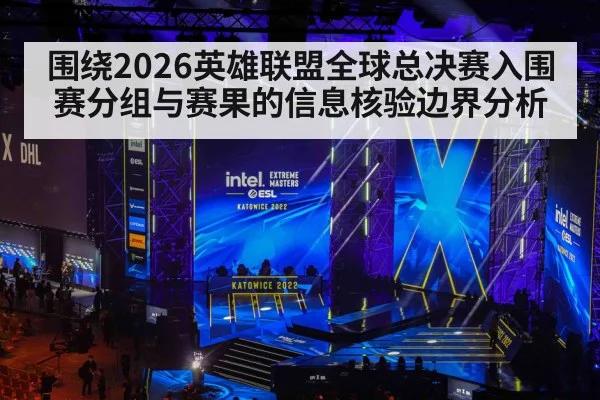围绕2026英雄联盟全球总决赛入围赛分组与赛果的信息核验边界分析