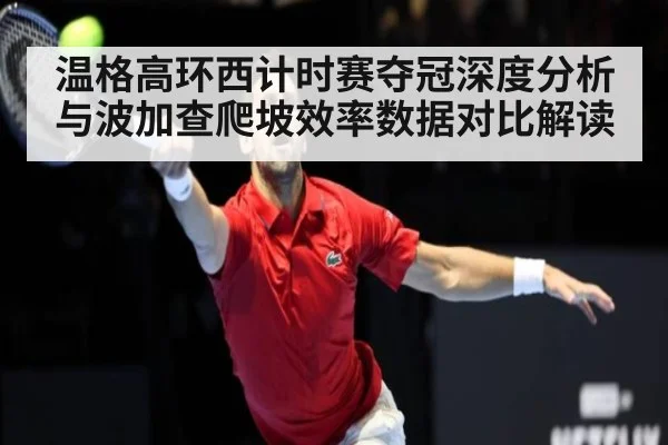 温格高环西计时赛夺冠深度分析 与波加查爬坡效率数据对比解读