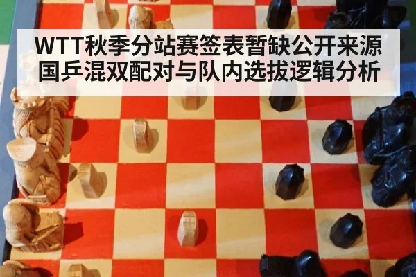 WTT秋季分站赛签表暂缺公开来源 国乒混双配对与队内选拔逻辑分析